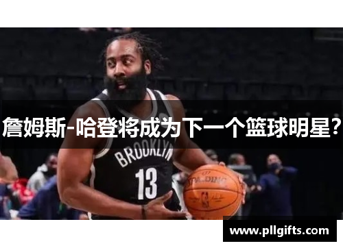 詹姆斯-哈登将成为下一个篮球明星？